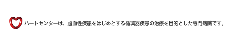 ハートセンターは、虚血性疾患をはじめとする循環器疾患の治療を目的とした専門病院です。